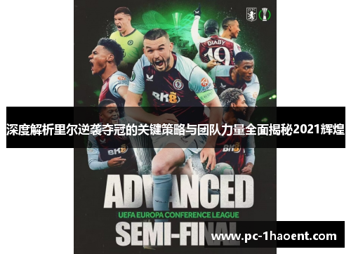 深度解析里尔逆袭夺冠的关键策略与团队力量全面揭秘2021辉煌 深度解析里尔逆袭夺冠的关键策略与团队力量全面揭秘2021辉煌
