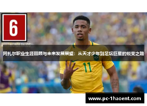 阿扎尔职业生涯回顾与未来发展展望：从天才少年到足坛巨星的蜕变之路