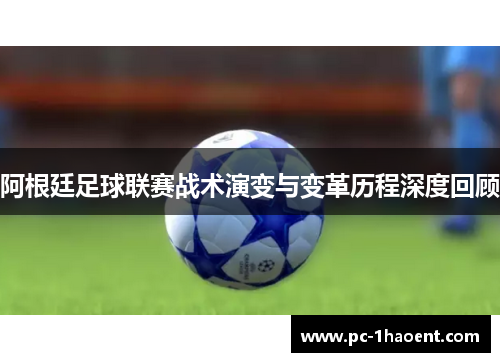 阿根廷足球联赛战术演变与变革历程深度回顾