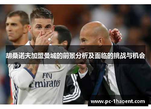 胡桑诺夫加盟曼城的前景分析及面临的挑战与机会 胡桑诺夫加盟曼城的前景分析及面临的挑战与机会