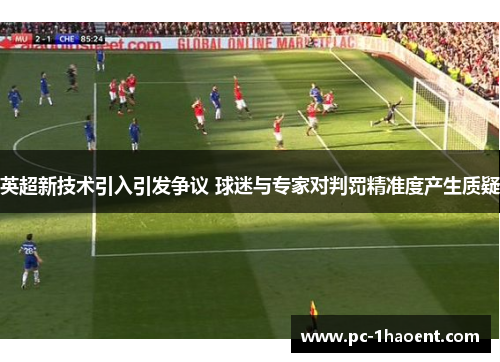 英超新技术引入引发争议 球迷与专家对判罚精准度产生质疑 英超新技术引入引发争议 球迷与专家对判罚精准度产生质疑