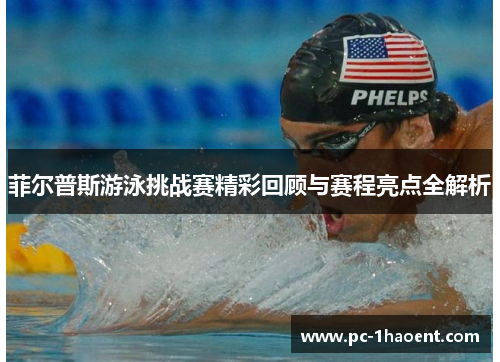 菲尔普斯游泳挑战赛精彩回顾与赛程亮点全解析