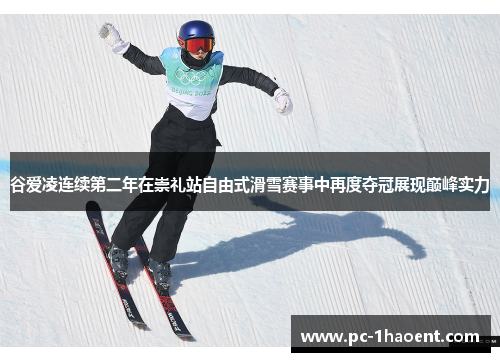 谷爱凌连续第二年在崇礼站自由式滑雪赛事中再度夺冠展现巅峰实力 谷爱凌连续第二年在崇礼站自由式滑雪赛事中再度夺冠展现巅峰实力