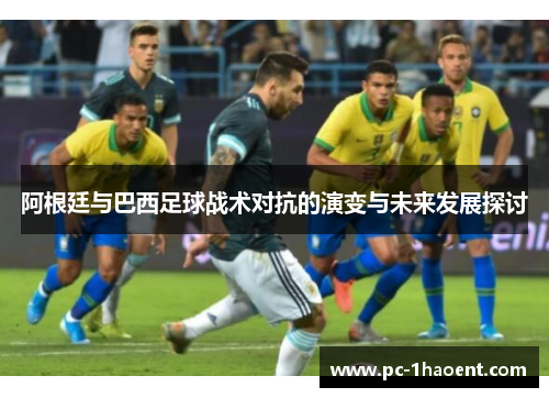 阿根廷与巴西足球战术对抗的演变与未来发展探讨