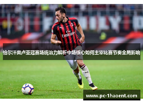 恰尔汗奥卢亚冠赛场统治力解析中场核心如何主宰比赛节奏全局影响