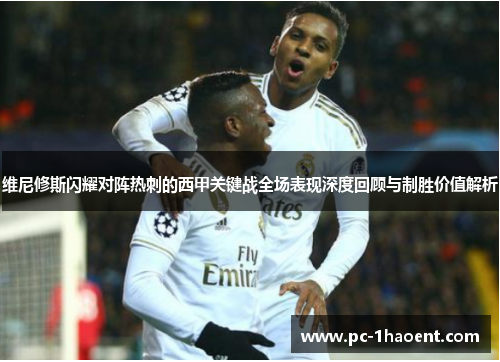 维尼修斯闪耀对阵热刺的西甲关键战全场表现深度回顾与制胜价值解析