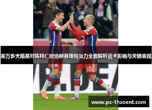 莱万多夫斯基对阵拜仁欧协联赛场统治力全面解析战术影响与关键表现