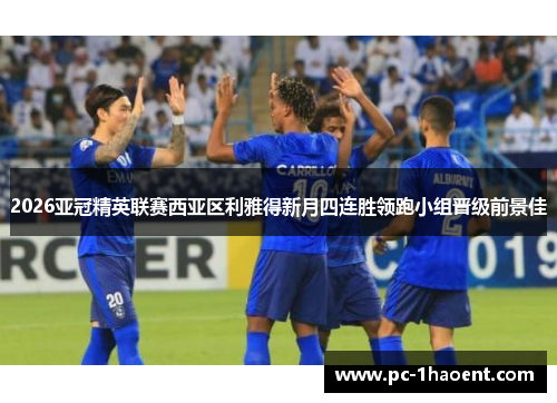 2026亚冠精英联赛西亚区利雅得新月四连胜领跑小组晋级前景佳